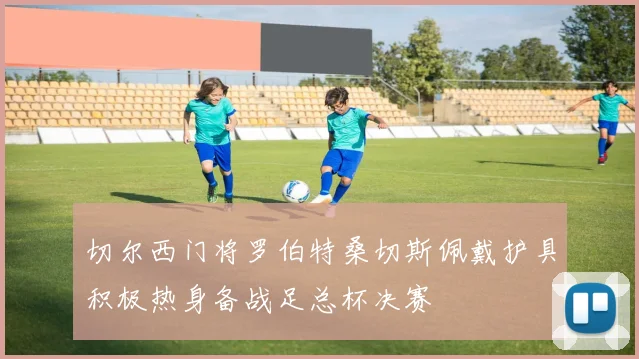 切尔西门将罗伯特桑切斯佩戴护具积极热身备战足总杯决赛