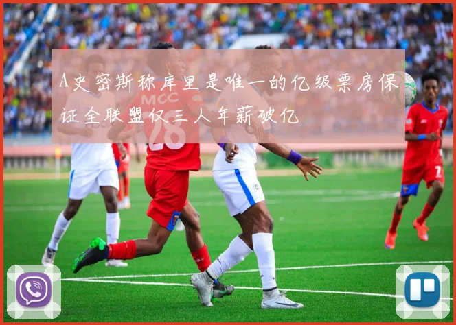 A史密斯称库里是唯一的亿级票房保证全联盟仅三人年薪破亿