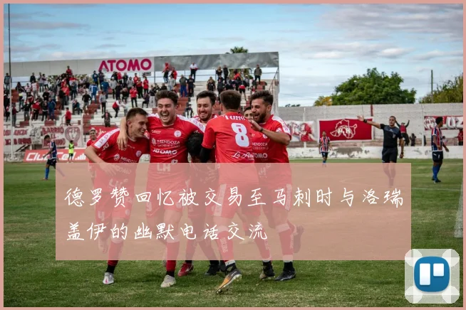 德罗赞回忆被交易至马刺时与洛瑞盖伊的幽默电话交流