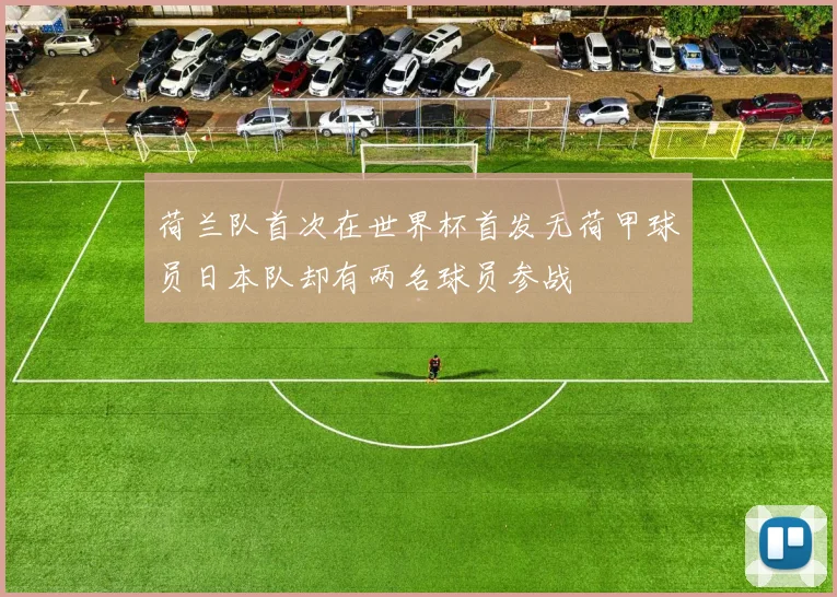 荷兰队首次在世界杯首发无荷甲球员日本队却有两名球员参战