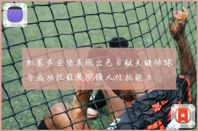 凯塞多全场表现出色贡献关键传球与成功拦截展现强大对抗能力